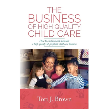 The Business of High Quality Child Care: How to Establish and Maintain a High-Quality & Profitable Childcare Business