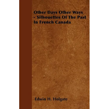 Other Days Other Ways - Silhouettes Of The Past In French Canada
