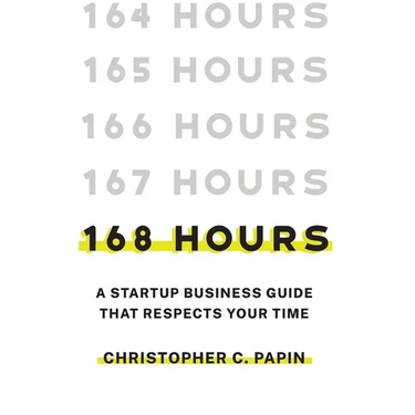 168 Hours: A Startup Business Guide That Respects Your Time: A Smarter Way to Start, Structure, and Scale a Small Business.