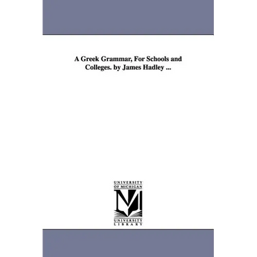 A Greek Grammar, For Schools and Colleges. by James Hadley ...