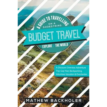 Budget Travel, A Guide to Travelling on a Shoestring, Explore the World, A Discount Overseas Adventure Trip: Gap Year, Backpacking, Volunteer-Vacation
