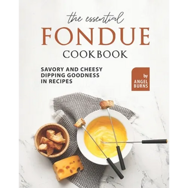 The Essential Fondue Cookbook: Savory and Cheesy Dipping Goodness in Recipes