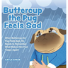 Buttercup the Pug Feels Sad: When Buttercup the Pug Feels Sad, He Needs to Remember What Makes Him Feel Happy Again!