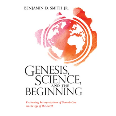 Genesis, Science, and the Beginning: Evaluating Interpretations of Genesis One on the Age of the Earth