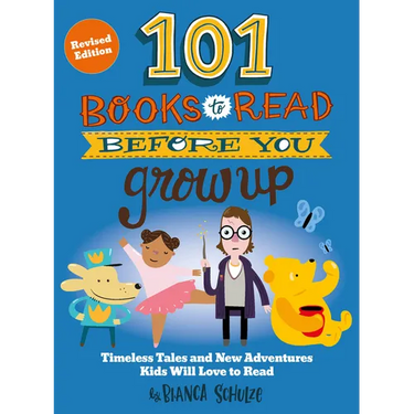 101 Books to Read Before You Grow Up (Revised Edition): Timeless Tales and New Adventures Kids Will Love to Read