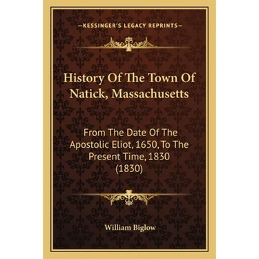 History Of The Town Of Natick, Massachusetts: From The Date Of The Apostolic Eliot, 1650, To The Present Time, 1830 (1830)