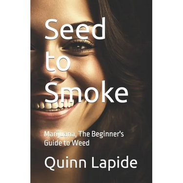 Seed to Smoke: Marijuana, The Beginner's Guide to Weed