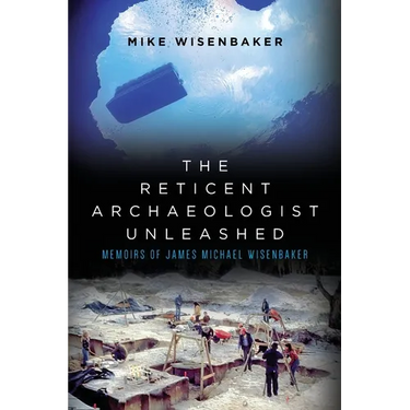 The Reticent Archaeologist Unleashed: Memoirs of James Michael Wisenbaker