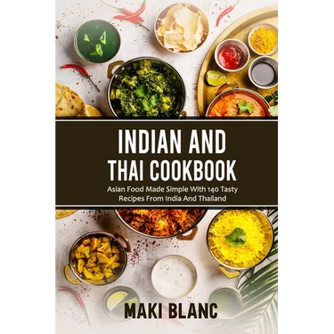 Indian And Thai Cookbook: Asian Food Made Simple With 140 Tasty Recipes From India And Thailand