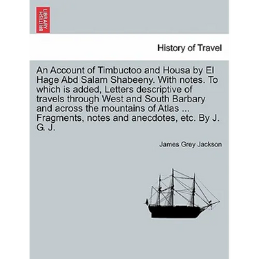 An Account of Timbuctoo and Housa by El Hage Abd Salam Shabeeny. With notes. To which is added, Letters descriptive of travels through West and South