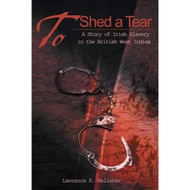 To Shed a Tear: A Story of Irish Slavery in the British West Indies