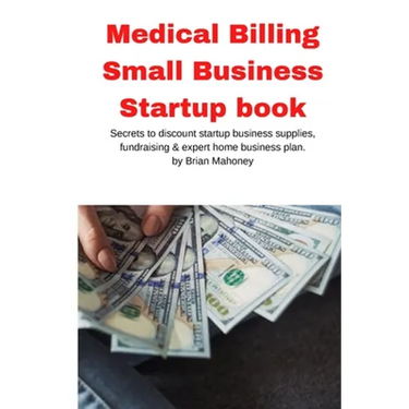 Medical Billing Small Business Startup book: Secrets to discount startup business supplies, fundraising & expert home business plan