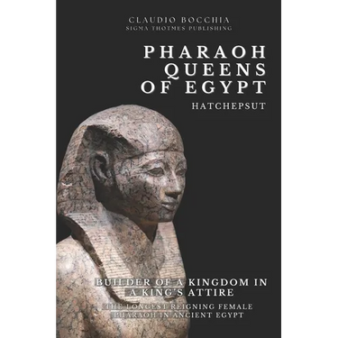 Hatshepsut - Builder of a Kingdom in a King's Attire: The Longest Reigning Female Pharaoh in Ancient Egypt One of the Most Powerful Pharaoh-Queens