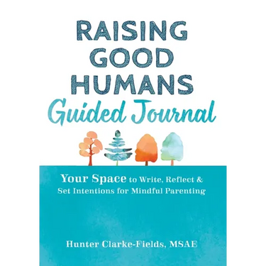 Raising Good Humans Guided Journal: Your Space to Write, Reflect, and Set Intentions for Mindful Parenting