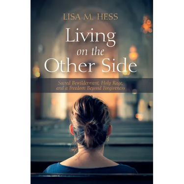 Living on the Other Side: Sacred Bewilderment, Holy Rage, and a Freedom Beyond Forgiveness
