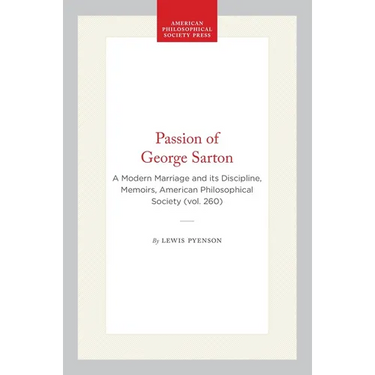 Passion of George Sarton: A Modern Marriage and Its Discipline, Memoirs, American Philosophical Society (Vol. 260)
