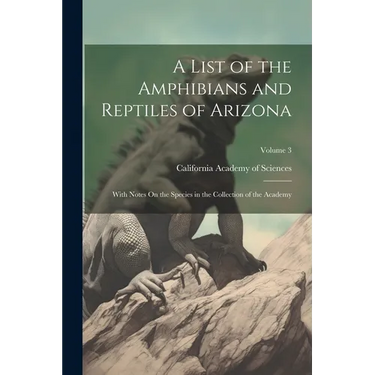 A List of the Amphibians and Reptiles of Arizona: With Notes On the Species in the Collection of the Academy; Volume 3