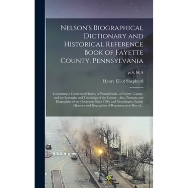 Nelson's Biographical Dictionary and Historical Reference Book of Fayette County, Pennsylvania: Containing a Condensed History of Pennsylvania, of Fay