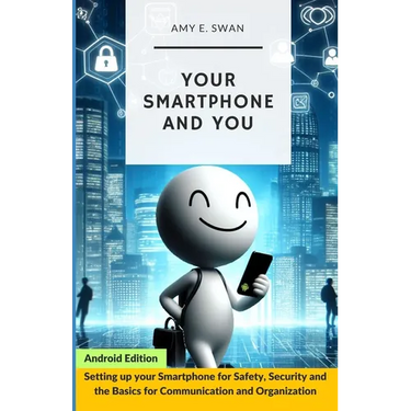 Your Smartphone and You: Setting up your Smartphone for Safety, Security and the Basics for Communication and Organization