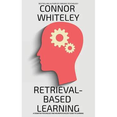 Retrieval-Based Learning: A Cognitive Psychology and Neuropsychology Guide To Learning