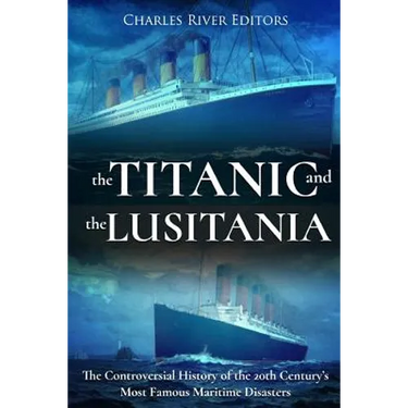 The Titanic and the Lusitania: The Controversial History of the 20th Century's Most Famous Maritime Disasters