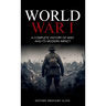 World War 1: A Complete History of WW1 and its Modern Impact