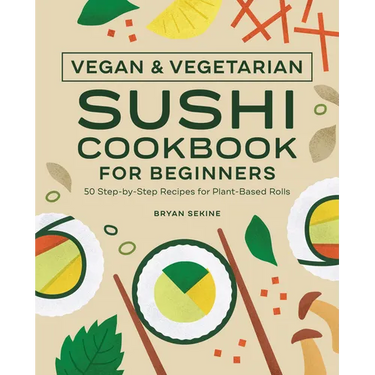 Vegan and Vegetarian Sushi Cookbook for Beginners: 50 Step-By-Step Recipes for Plant-Based Rolls
