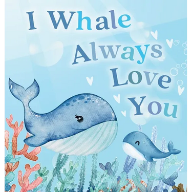 I Whale Always Love You: A Splash-tacular Rhyming Book of Love and Sea Animal Puns for Babies and Toddlers