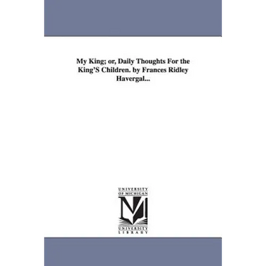 My King; or, Daily Thoughts For the King'S Children. by Frances Ridley Havergal...
