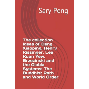 The collection Ideas of Deng Xiaoping, Henry Kissinger, Lee Kuan Yew, Brzezinski and the Globla Systems: The Buddhist Path and World Order