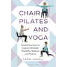 Chair Pilates and Yoga: Seated Exercises to Improve Strength, Flexibility, Balance and Posture