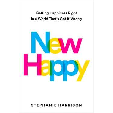 New Happy: Getting Happiness Right in a World That's Got It Wrong