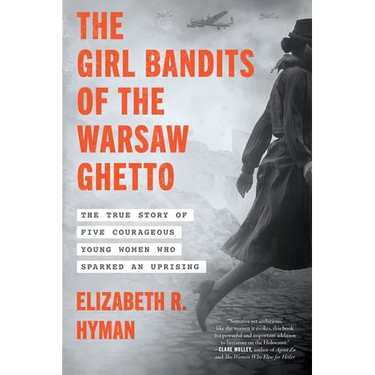 The Girl Bandits of the Warsaw Ghetto: The True Story of Five Courageous Young Women Who Sparked an Uprising