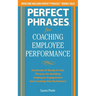 Perfect Phrases for Coaching Employee Performance: Hundreds of Ready-To-Use Phrases for Building Employee Engagement and Creating Star Performers