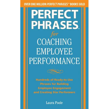 Perfect Phrases for Coaching Employee Performance: Hundreds of Ready-To-Use Phrases for Building Employee Engagement and Creating Star Performers