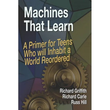 Machines That Learn: A Primer for Teens Who Will Inhabit a World Reordered