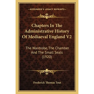Chapters In The Administrative History Of Mediaeval England V2: The Wardrobe, The Chamber And The Small Seals (1920)