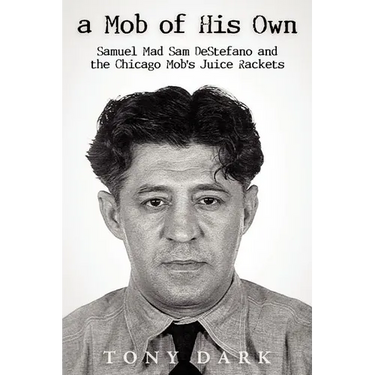 A Mob of His Own: Mad Sam DeStefano and the Chicago Mob's Juice Rackets