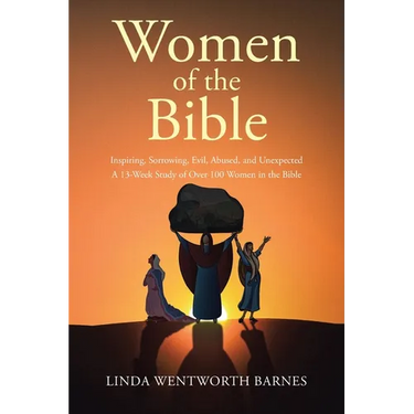 Women of the Bible: Inspiring, Sorrowing, Evil, Abused, and Unexpected: A 13-week Study of Over 100 Women in the Bible