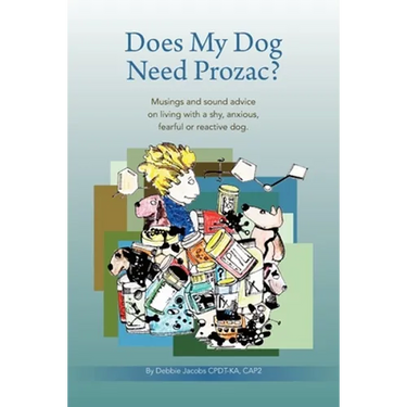 Does My Dog Need Prozac?: Musings and sound advice on living with a shy, anxious, fearful or reactive dog