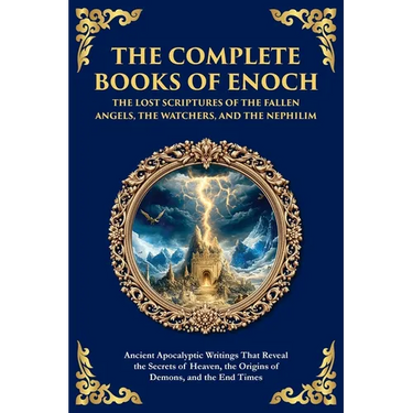 The Complete Books of Enoch - The Lost Scriptures of the Fallen Angels, the Watchers, and the Nephilim: Ancient Apocalyptic Writings That Reveal the S