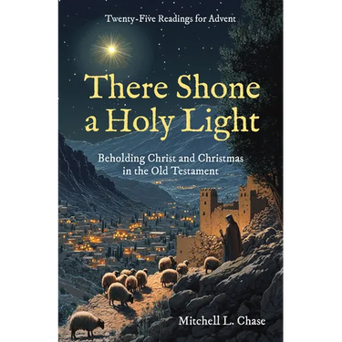There Shone a Holy Light: Beholding Christ and Christmas in the Old Testament: Twenty-Five Readings for Advent
