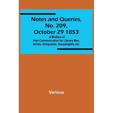 Notes and Queries, No. 209, October 29 1853; A Medium of Inter-communication for Literary Men, Artists, Antiquaries, Genealogists, etc.