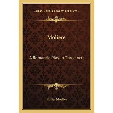 Moliere: A Romantic Play In Three Acts