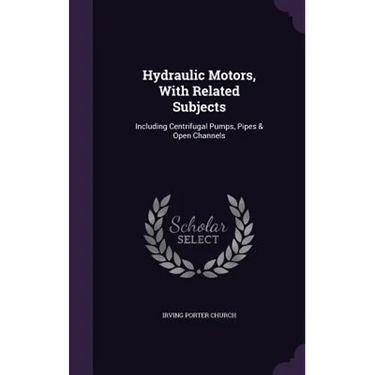 Hydraulic Motors, With Related Subjects: Including Centrifugal Pumps, Pipes & Open Channels