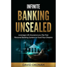 Infinite Banking Unsealed: Leverage Life Insurance as a Tax Free Personal Banking System to Fund Your Dreams: Leverage Life Insurance