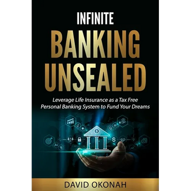 Infinite Banking Unsealed: Leverage Life Insurance as a Tax Free Personal Banking System to Fund Your Dreams: Leverage Life Insurance