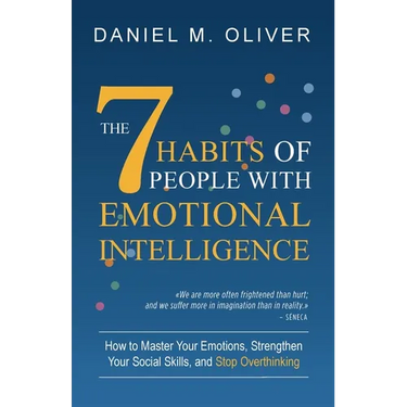 The 7 Habits of People with Emotional Intelligence: How to Master Your Emotions, Strengthen Your Social Skills, and Stop Overthinking