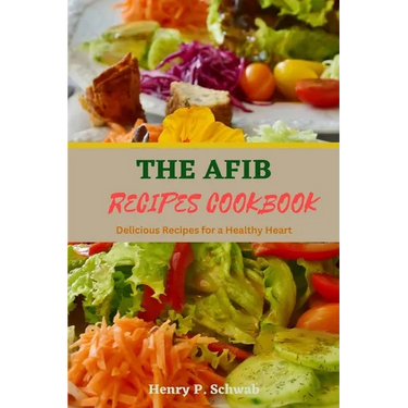 The Afib Recipes Cookbook: Delicious Recipes for a Healthy Heart