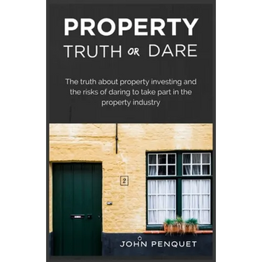 Property Truth Or Dare: The truth about property investing and the risks of daring to take part in the property industry